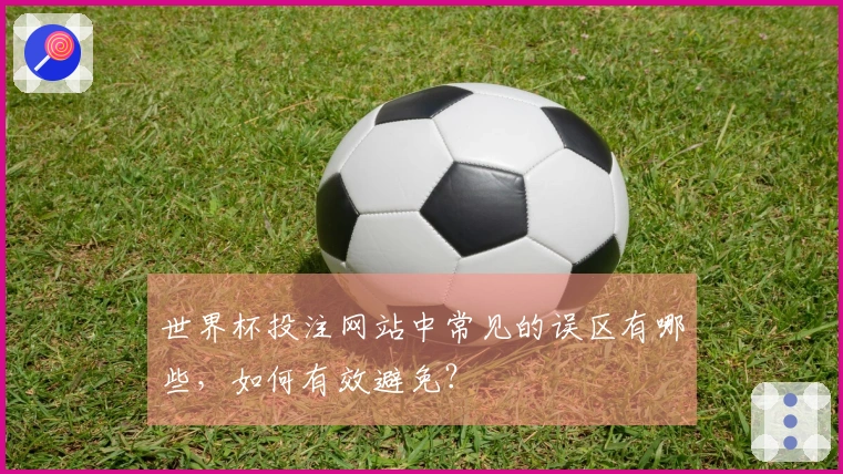 世界杯投注网站中常见的误区有哪些，如何有效避免？